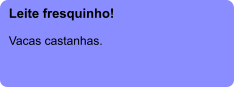 Leite fresquinho!  Vacas castanhas.